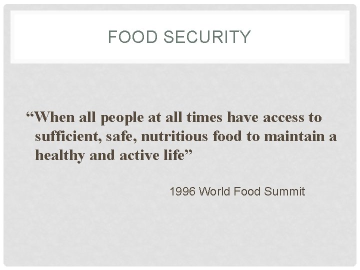 FOOD SECURITY “When all people at all times have access to sufficient, safe, nutritious
