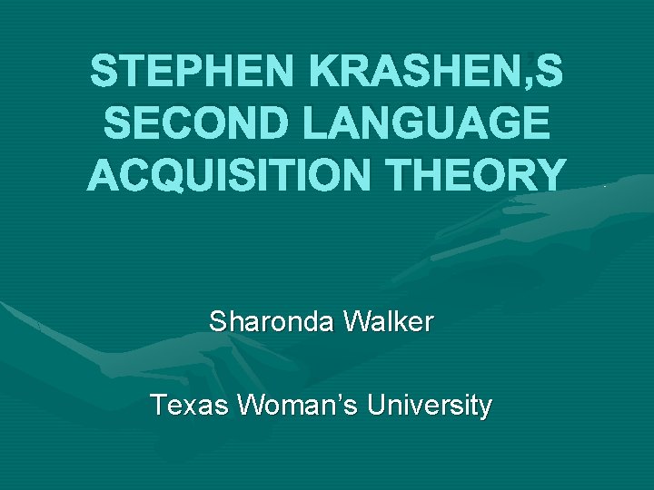 STEPHEN KRASHEN’S SECOND LANGUAGE ACQUISITION THEORY Sharonda Walker Texas Woman’s University 
