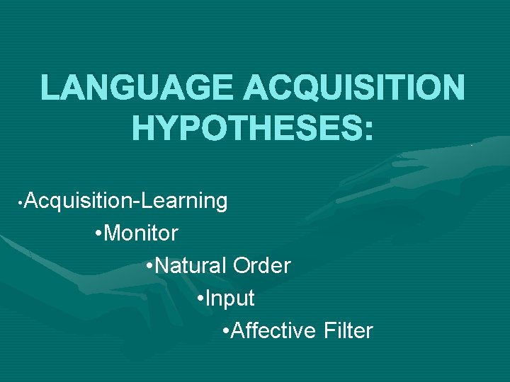 LANGUAGE ACQUISITION HYPOTHESES: • Acquisition-Learning • Monitor • Natural Order • Input • Affective