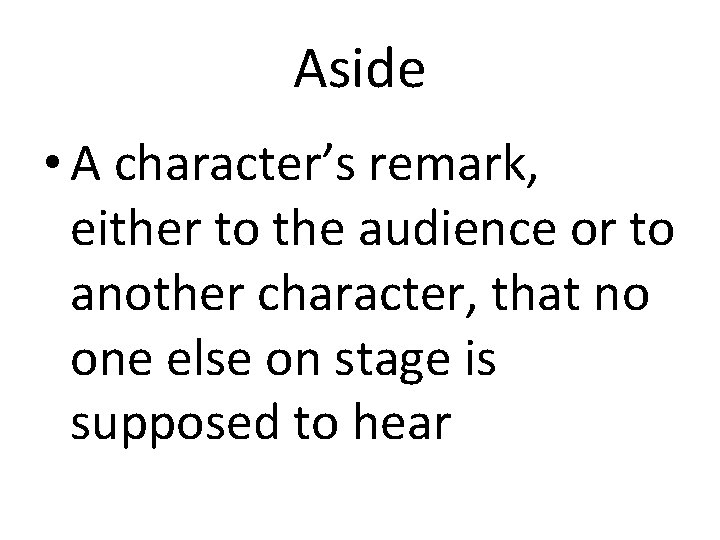 Aside • A character’s remark, either to the audience or to another character, that