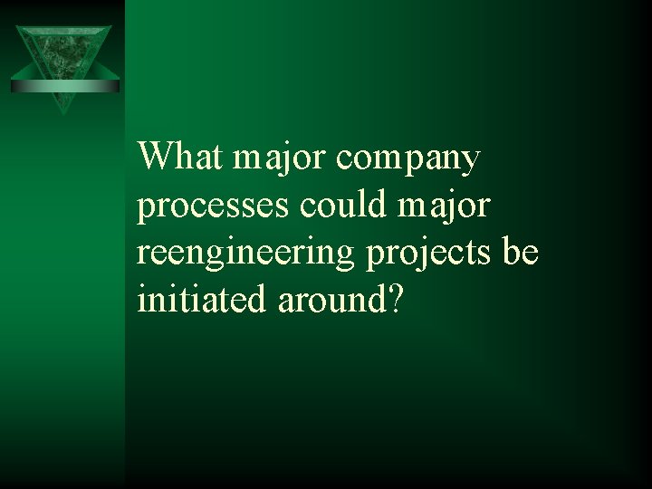 What major company processes could major reengineering projects be initiated around? 