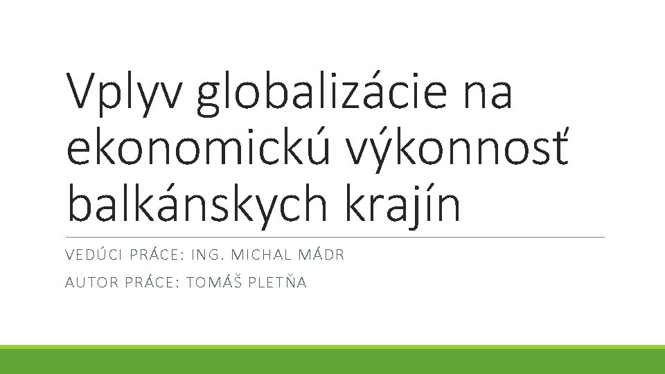 Vplyv globalizácie na ekonomickú výkonnosť balkánskych krajín VEDÚCI PRÁCE: ING. MICHAL MÁDR AUTOR PRÁCE: