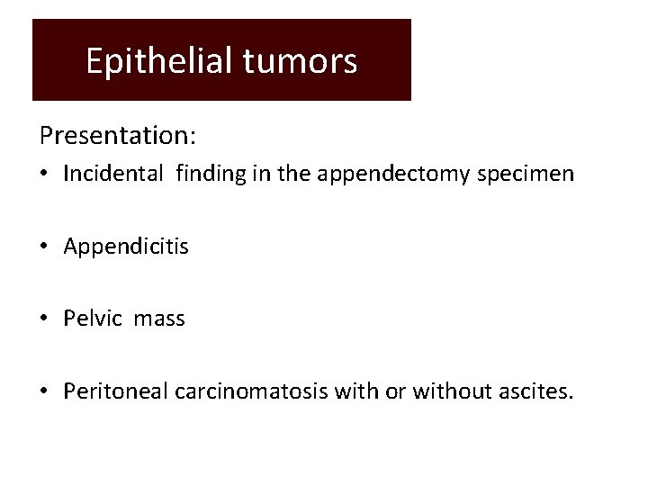 Epithelial tumors Presentation: • Incidental finding in the appendectomy specimen • Appendicitis • Pelvic