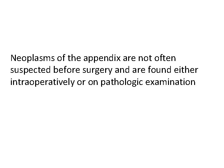 Neoplasms of the appendix are not often suspected before surgery and are found either