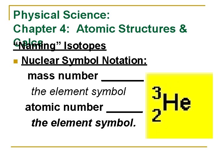 Physical Science: Chapter 4: Atomic Structures & Calcs “Naming” Isotopes n Nuclear Symbol Notation: