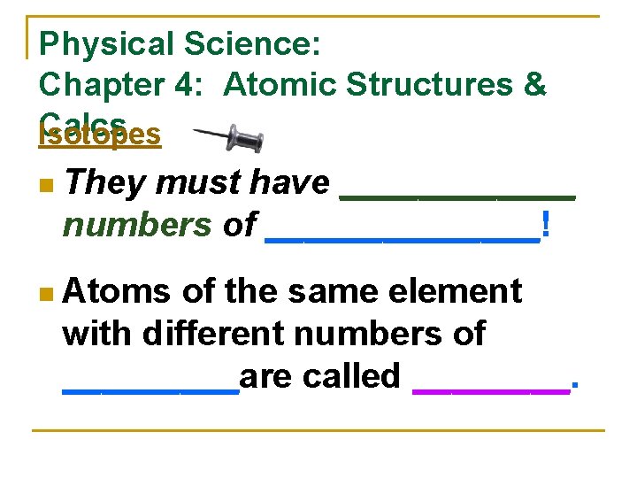 Physical Science: Chapter 4: Atomic Structures & Calcs Isotopes n They must have ______