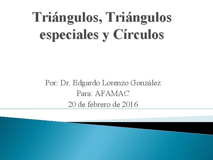 Triángulos, Triángulos especiales y Círculos Por: Dr. Edgardo Lorenzo González Para: AFAMAC 20 de