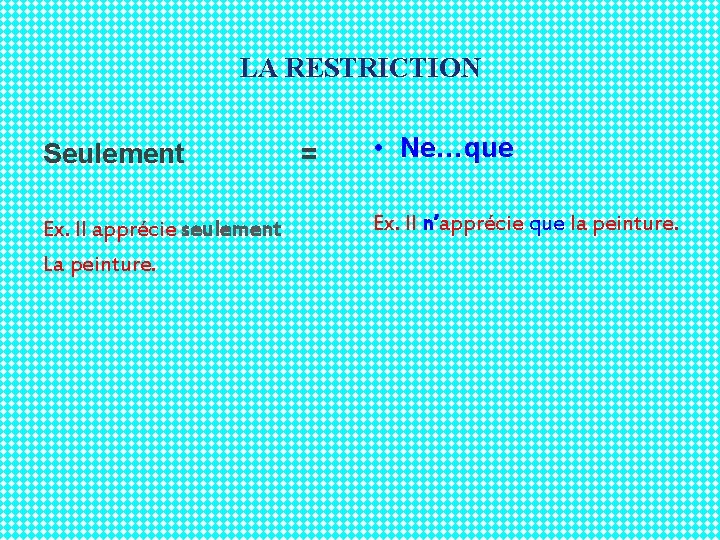 LA RESTRICTION Seulement Ex. Il apprécie seulement La peinture. = • Ne…que Ex. Il