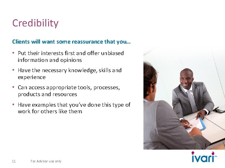 Credibility Clients will want some reassurance that you… • Put their interests first and