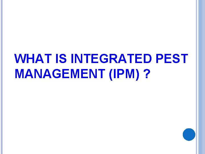 WHAT IS INTEGRATED PEST MANAGEMENT (IPM) ? 