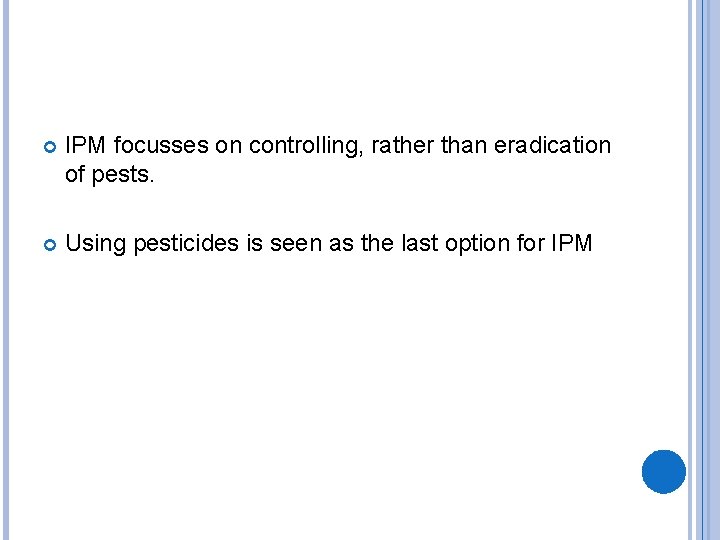  IPM focusses on controlling, rather than eradication of pests. Using pesticides is seen