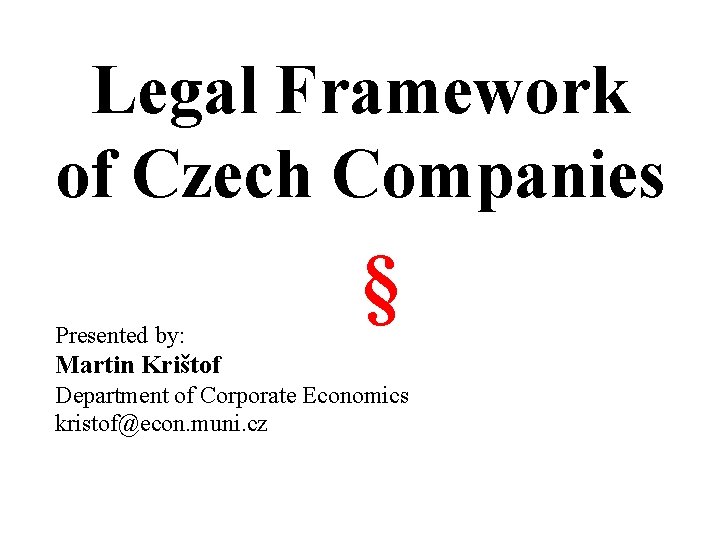 Legal Framework of Czech Companies Presented by: § Martin Krištof Department of Corporate Economics