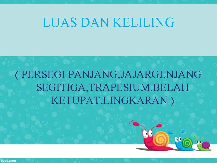 LUAS DAN KELILING ( PERSEGI PANJANG, JAJARGENJANG SEGITIGA, TRAPESIUM, BELAH KETUPAT, LINGKARAN ) 