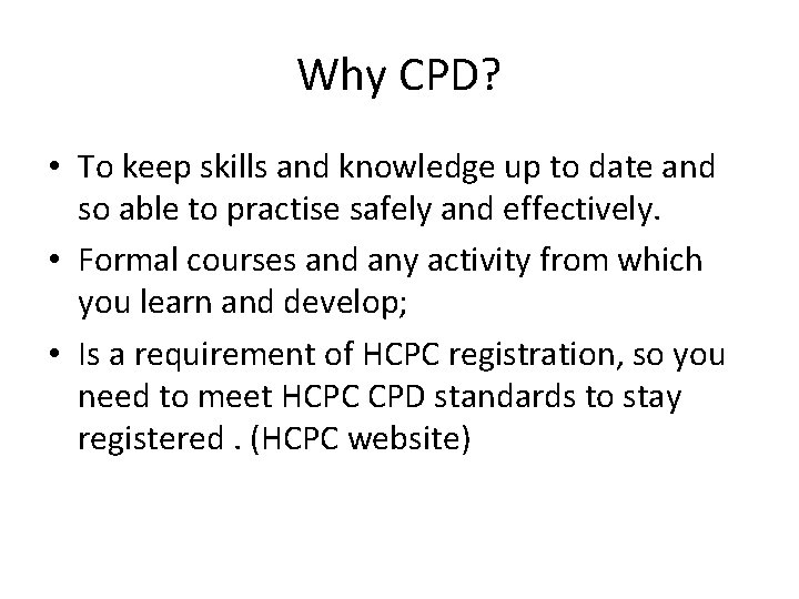 Why CPD? • To keep skills and knowledge up to date and so able