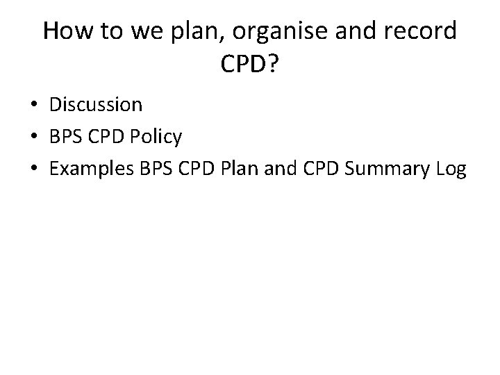 How to we plan, organise and record CPD? • Discussion • BPS CPD Policy