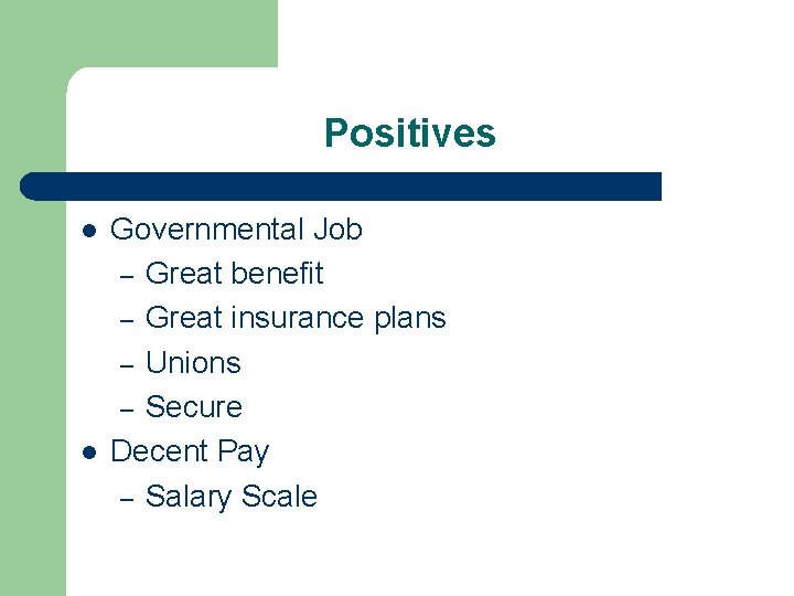 Positives l l Governmental Job – Great benefit – Great insurance plans – Unions
