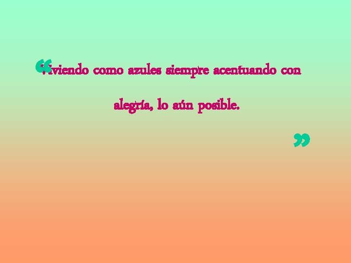 “ Viviendo como azules siempre acentuando con alegría, lo aún posible. ” 