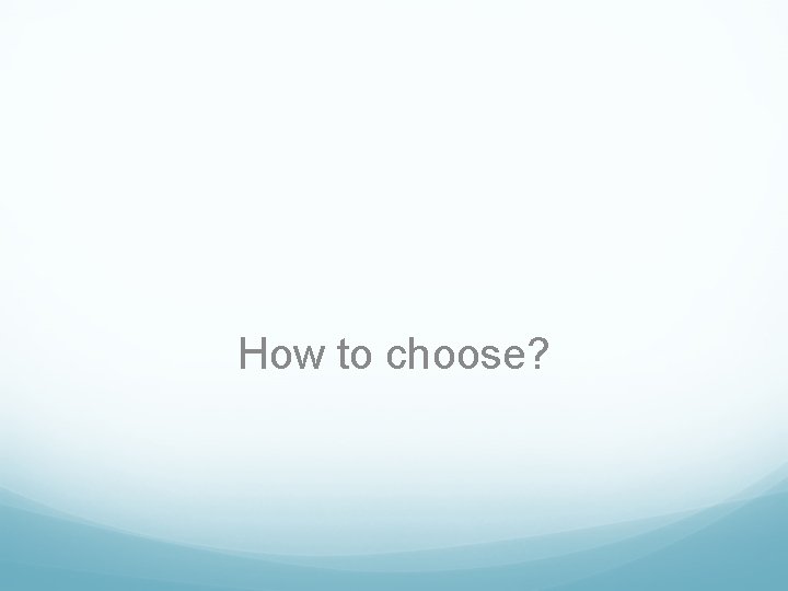 How to choose? 