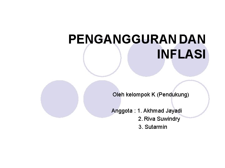 PENGANGGURAN DAN INFLASI Oleh kelompok K (Pendukung) Anggota : 1. Akhmad Jayadi 2. Riva