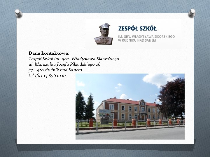 Dane kontaktowe: Zespół Szkół im. gen. Władysława Sikorskiego ul. Marszałka Józefa Piłsudskiego 28 37 Dane kontaktowe: Zespół Szkół im. gen. Władysława Sikorskiego ul. Marszałka Józefa Piłsudskiego 28 37
