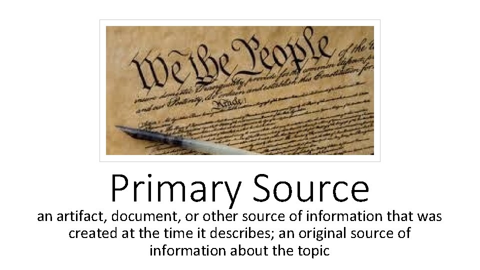 Primary Source an artifact, document, or other source of information that was created at
