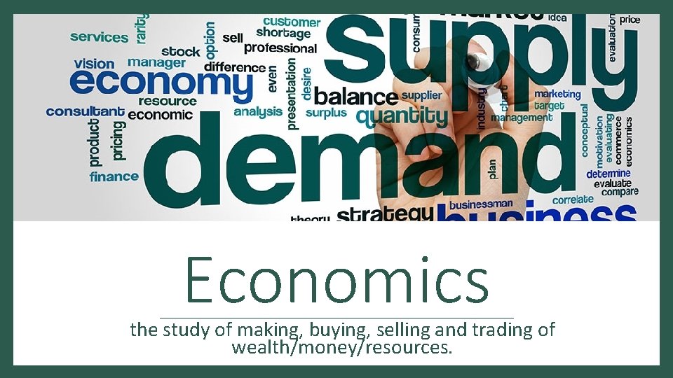 Economics the study of making, buying, selling and trading of wealth/money/resources. 