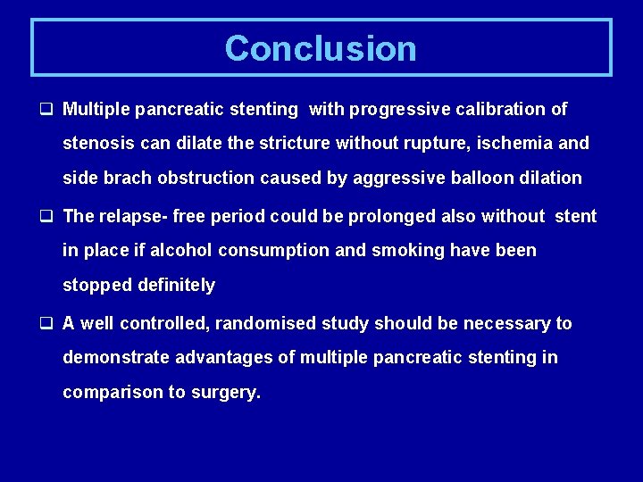 Conclusion q Multiple pancreatic stenting with progressive calibration of stenosis can dilate the stricture