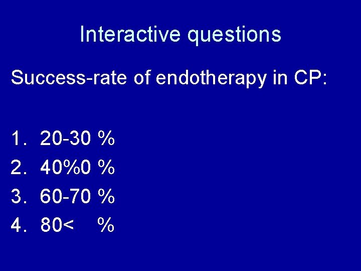 Interactive questions Success-rate of endotherapy in CP: 1. 2. 3. 4. 20 -30 %