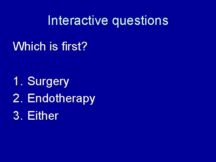 Interactive questions Which is first? 1. Surgery 2. Endotherapy 3. Either 