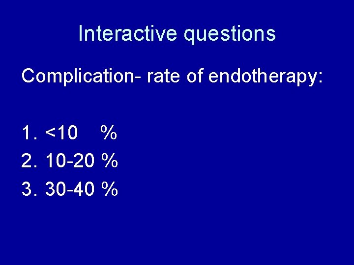 Interactive questions Complication- rate of endotherapy: 1. <10 % 2. 10 -20 % 3.