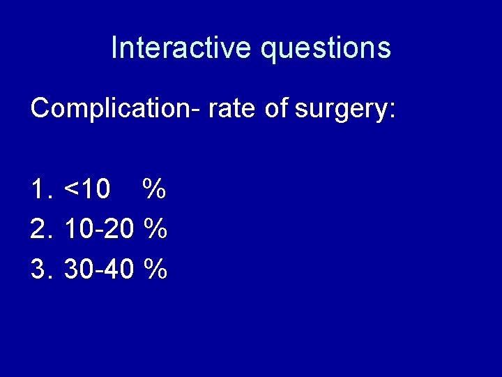 Interactive questions Complication- rate of surgery: 1. <10 % 2. 10 -20 % 3.