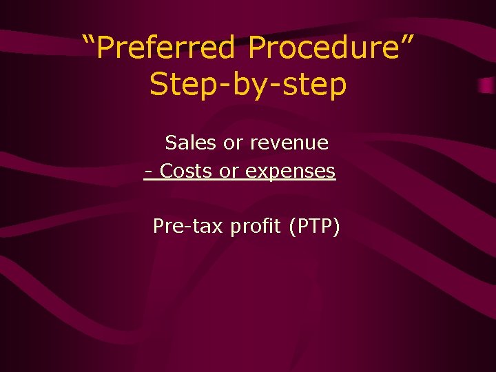 “Preferred Procedure” Step-by-step Sales or revenue - Costs or expenses Pre-tax profit (PTP) 