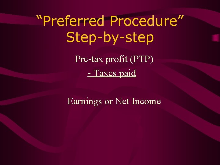 “Preferred Procedure” Step-by-step Pre-tax profit (PTP) - Taxes paid Earnings or Net Income 