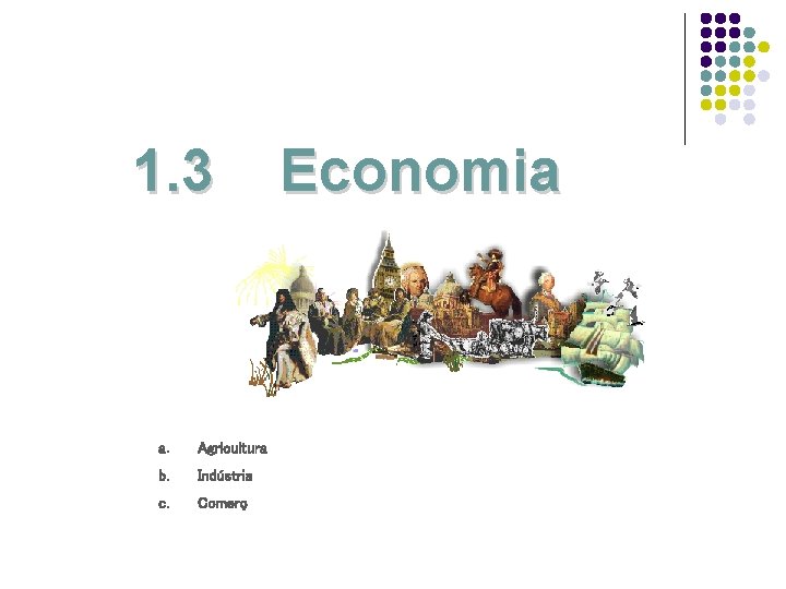1. 3 a. Agricultura b. Indústria c. Comerç Economia 