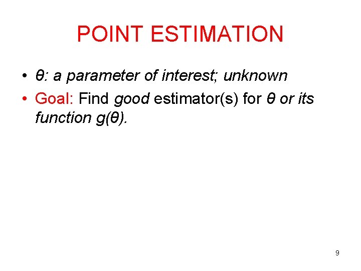 POINT ESTIMATION • θ: a parameter of interest; unknown • Goal: Find good estimator(s)