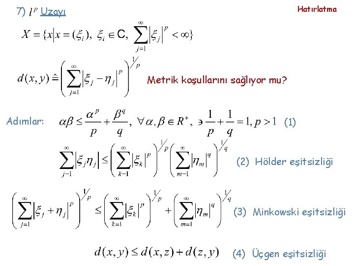7) Hatırlatma Uzayı Metrik koşullarını sağlıyor mu? Adımlar: (1) (2) Hölder eşitsizliği (3) Minkowski 7) Hatırlatma Uzayı Metrik koşullarını sağlıyor mu? Adımlar: (1) (2) Hölder eşitsizliği (3) Minkowski