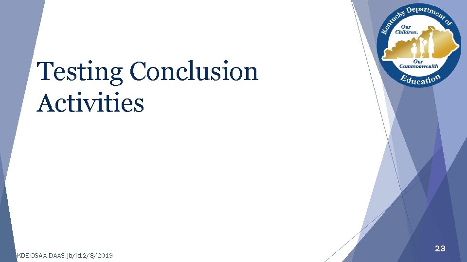 Testing Conclusion Activities KDE: OSAA: DAAS: jb/ld: 2/8/2019 23 