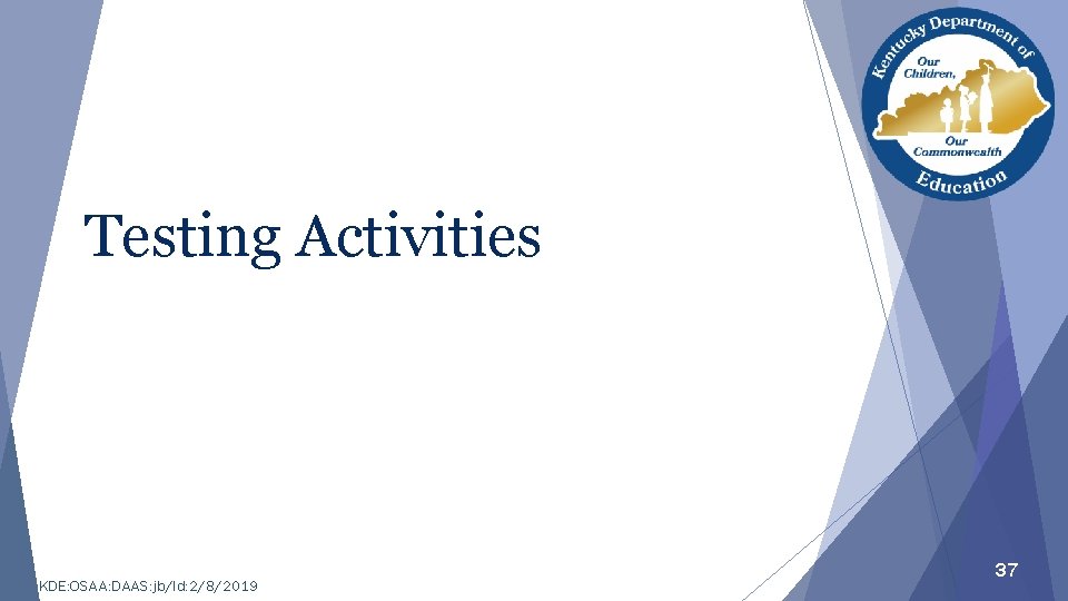 Testing Activities KDE: OSAA: DAAS: jb/ld: 2/8/2019 37 