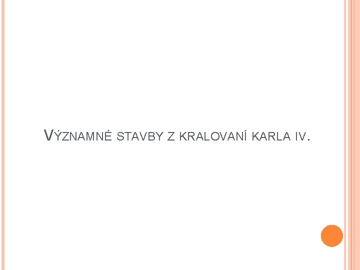 VÝZNAMNÉ STAVBY Z KRALOVANÍ KARLA IV. VÝZNAMNÉ STAVBY Z KRALOVANÍ KARLA IV.