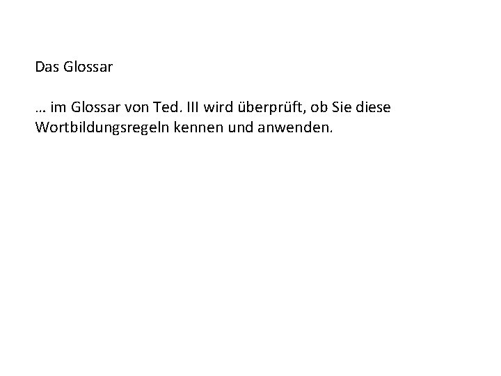 Das Glossar … im Glossar von Ted. III wird überprüft, ob Sie diese Wortbildungsregeln
