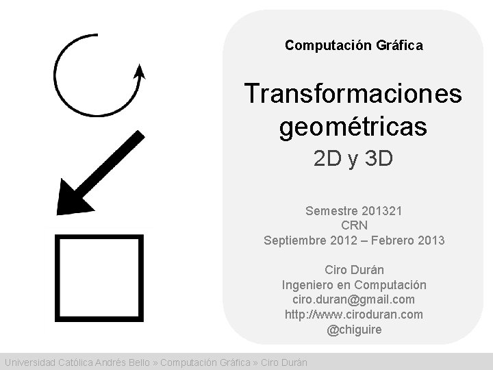 Computación Gráfica Transformaciones geométricas 2 D y 3 D Semestre 201321 CRN Septiembre 2012