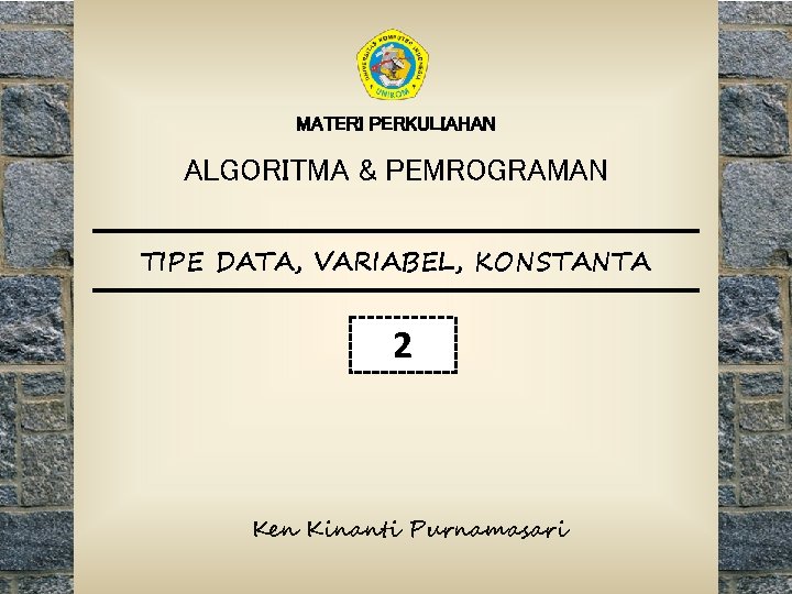 MATERI PERKULIAHAN ALGORITMA & PEMROGRAMAN TIPE DATA, VARIABEL, KONSTANTA 2 Ken Kinanti Purnamasari 