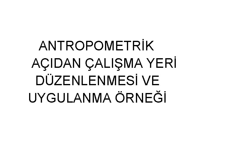 ANTROPOMETRİK AÇIDAN ÇALIŞMA YERİ DÜZENLENMESİ VE UYGULANMA ÖRNEĞİ 