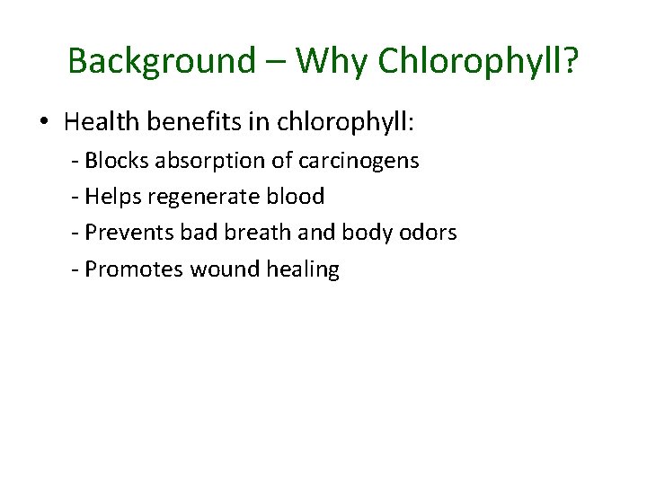 Background – Why Chlorophyll? • Health benefits in chlorophyll: - Blocks absorption of carcinogens