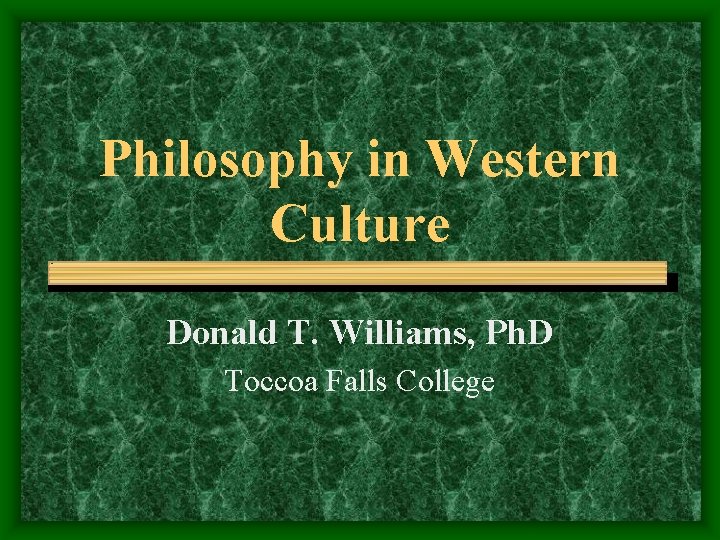 Philosophy in Western Culture Donald T. Williams, Ph. D Toccoa Falls College 