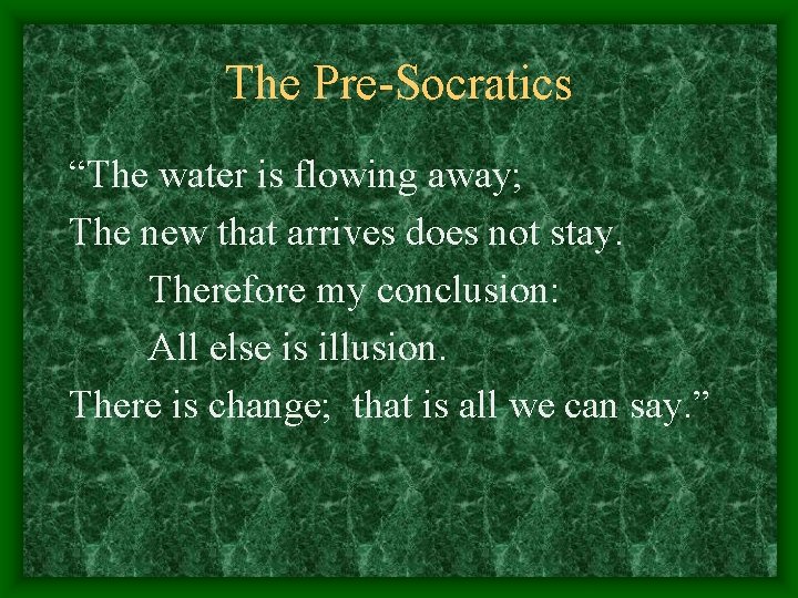 The Pre-Socratics “The water is flowing away; The new that arrives does not stay.