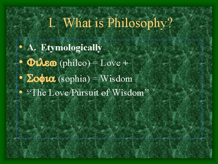 I. What is Philosophy? • A. Etymologically • Filew (phileo) = Love + •
