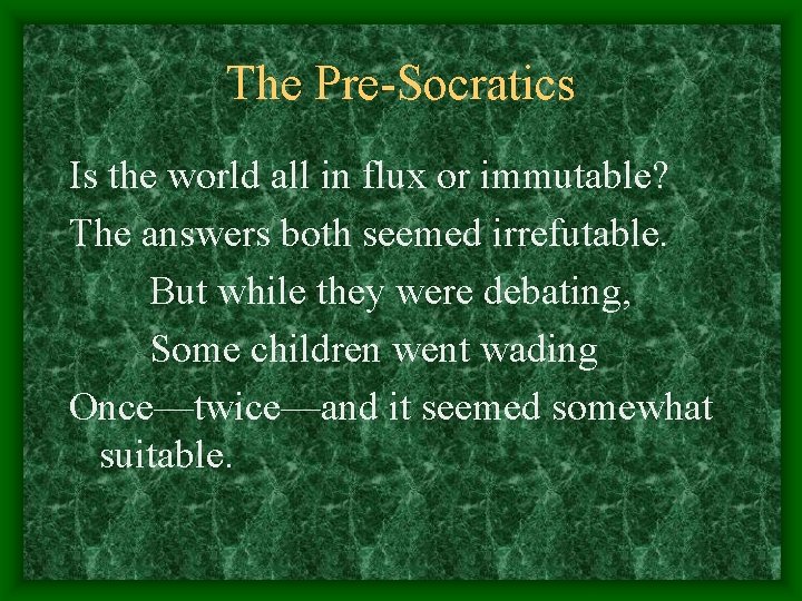 The Pre-Socratics Is the world all in flux or immutable? The answers both seemed