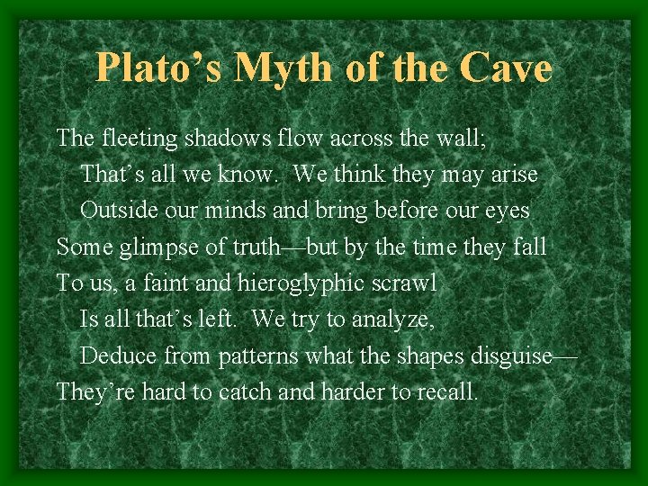 Plato’s Myth of the Cave The fleeting shadows flow across the wall; That’s all