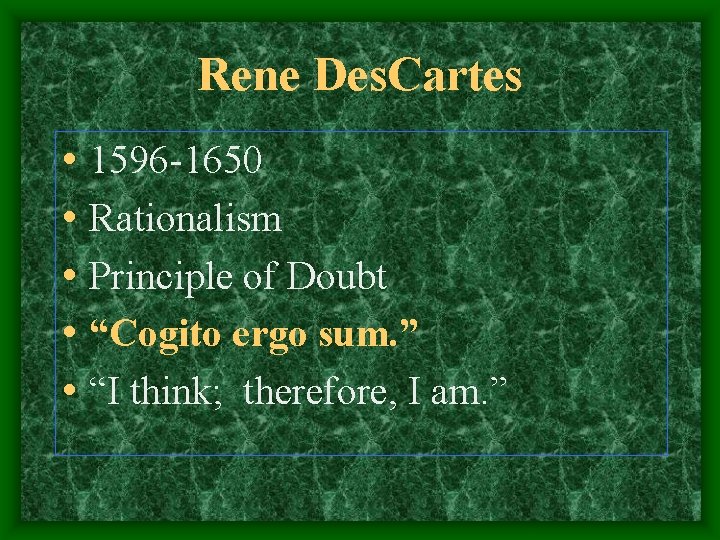 Rene Des. Cartes • 1596 -1650 • Rationalism • Principle of Doubt • “Cogito